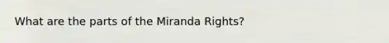 What are the parts of the Miranda Rights?