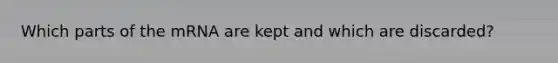 Which parts of the mRNA are kept and which are discarded?