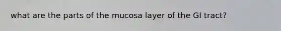 what are the parts of the mucosa layer of the GI tract?