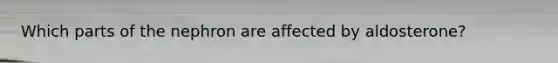Which parts of the nephron are affected by aldosterone?