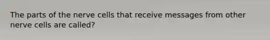 The parts of the nerve cells that receive messages from other nerve cells are called?