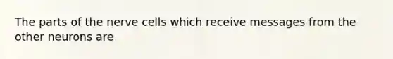The parts of the nerve cells which receive messages from the other neurons are