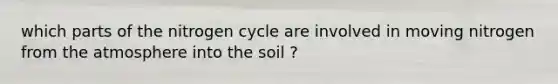 which parts of the nitrogen cycle are involved in moving nitrogen from the atmosphere into the soil ?