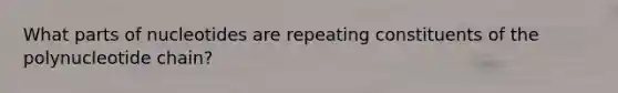What parts of nucleotides are repeating constituents of the polynucleotide chain?