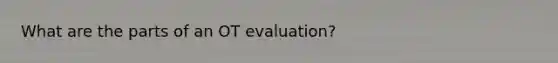 What are the parts of an OT evaluation?