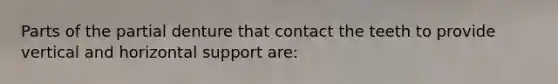 Parts of the partial denture that contact the teeth to provide vertical and horizontal support are: