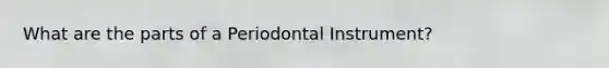 What are the parts of a Periodontal Instrument?