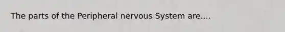 The parts of the Peripheral <a href='https://www.questionai.com/knowledge/kThdVqrsqy-nervous-system' class='anchor-knowledge'>nervous system</a> are....
