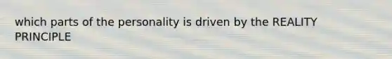 which parts of the personality is driven by the REALITY PRINCIPLE