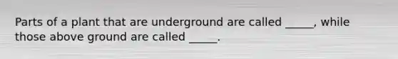 Parts of a plant that are underground are called _____, while those above ground are called _____.