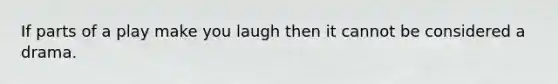 If parts of a play make you laugh then it cannot be considered a drama.