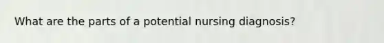 What are the parts of a potential nursing diagnosis?