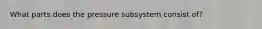 What parts does the pressure subsystem consist of?