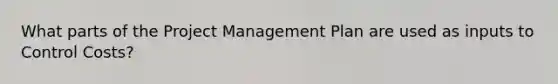 What parts of the Project Management Plan are used as inputs to Control Costs?