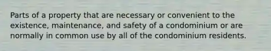 Parts of a property that are necessary or convenient to the existence, maintenance, and safety of a condominium or are normally in common use by all of the condominium residents.