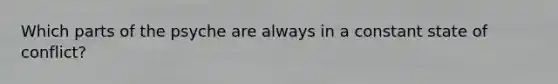 Which parts of the psyche are always in a constant state of conflict?