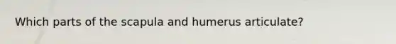 Which parts of the scapula and humerus articulate?