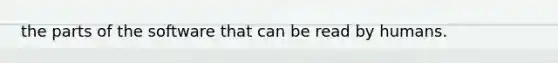 the parts of the software that can be read by humans.