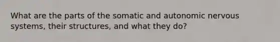 What are the parts of the somatic and autonomic nervous systems, their structures, and what they do?