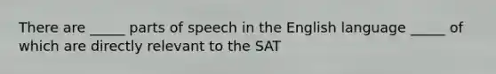 There are _____ parts of speech in the English language _____ of which are directly relevant to the SAT