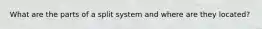 What are the parts of a split system and where are they located?