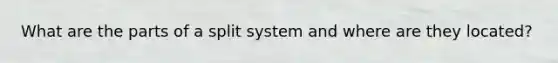 What are the parts of a split system and where are they located?