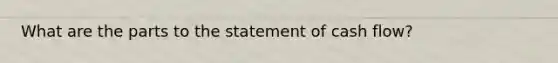 What are the parts to the statement of cash flow?