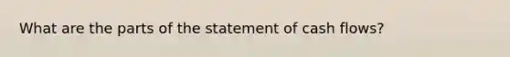 What are the parts of the statement of cash flows?