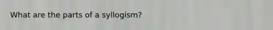 What are the parts of a syllogism?