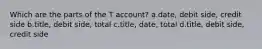 Which are the parts of the T account? a.date, debit side, credit side b.title, debit side, total c.title, date, total d.title, debit side, credit side