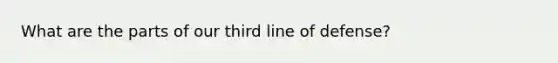 What are the parts of our third line of defense?