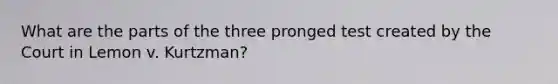 What are the parts of the three pronged test created by the Court in Lemon v. Kurtzman?