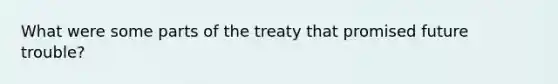 What were some parts of the treaty that promised future trouble?