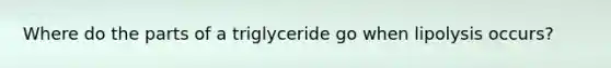 Where do the parts of a triglyceride go when lipolysis occurs?