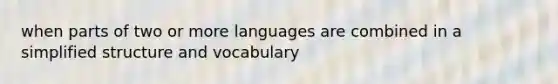 when parts of two or more languages are combined in a simplified structure and vocabulary