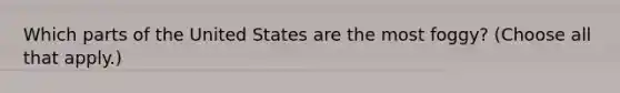 Which parts of the United States are the most foggy? (Choose all that apply.)