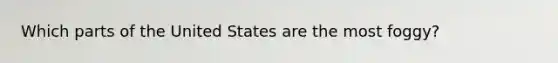 Which parts of the United States are the most foggy?