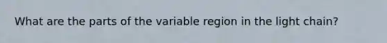 What are the parts of the variable region in the light chain?