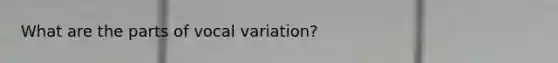 What are the parts of vocal variation?