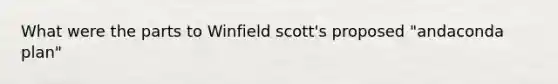 What were the parts to Winfield scott's proposed "andaconda plan"