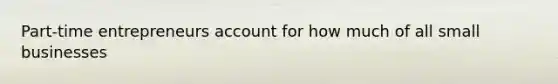 Part-time entrepreneurs account for how much of all small businesses
