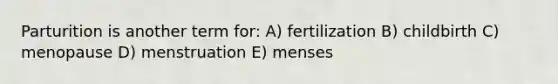 Parturition is another term for: A) fertilization B) childbirth C) menopause D) menstruation E) menses