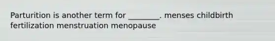 Parturition is another term for ________. menses childbirth fertilization menstruation menopause