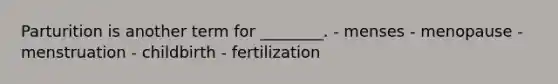 Parturition is another term for ________. - menses - menopause - menstruation - childbirth - fertilization