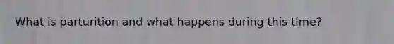 What is parturition and what happens during this time?