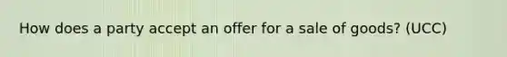 How does a party accept an offer for a sale of goods? (UCC)