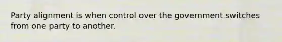 Party alignment is when control over the government switches from one party to another.