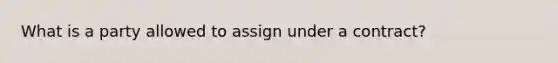 What is a party allowed to assign under a contract?