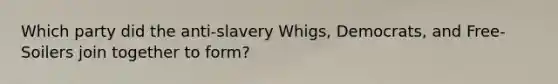 Which party did the anti-slavery Whigs, Democrats, and Free-Soilers join together to form?