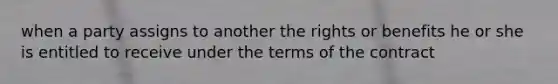 when a party assigns to another the rights or benefits he or she is entitled to receive under the terms of the contract